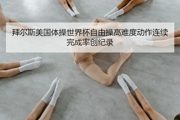 拜尔斯美国体操世界杯自由操高难度动作连续完成率创纪录