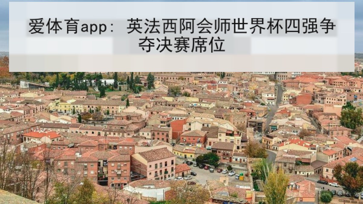 爱体育app: 英法西阿会师世界杯四强争夺决赛席位