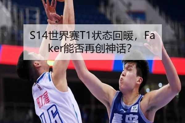 S14世界赛T1状态回暖，Faker能否再创神话？