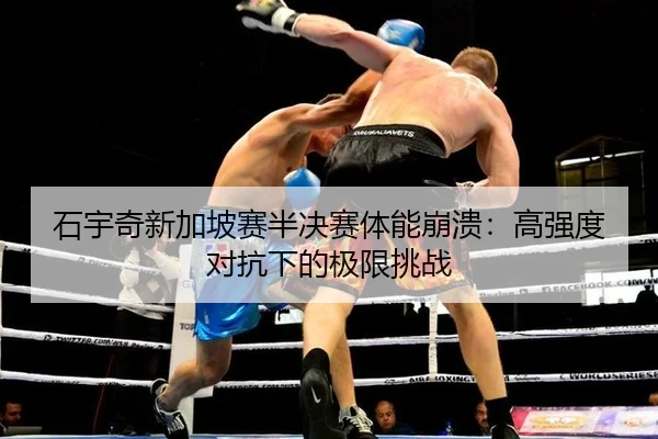 石宇奇新加坡赛半决赛体能崩溃：高强度对抗下的极限挑战