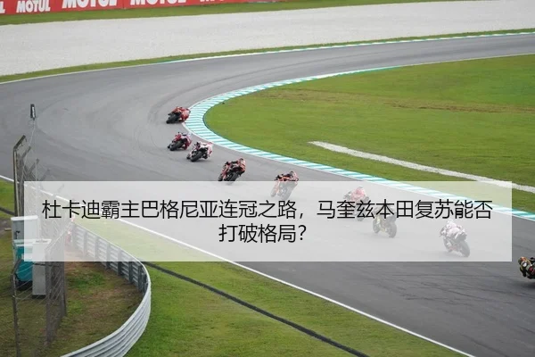 杜卡迪霸主巴格尼亚连冠之路，马奎兹本田复苏能否打破格局？