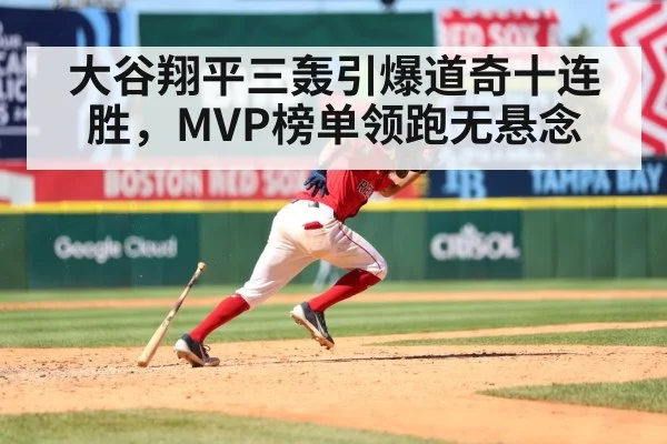 大谷翔平三轰引爆道奇十连胜，MVP榜单领跑无悬念