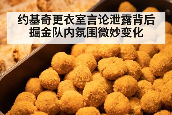 约基奇更衣室言论泄露背后掘金队内氛围微妙变化
