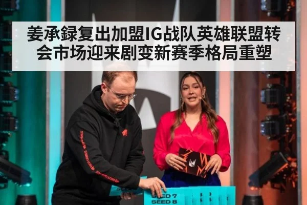 姜承録复出加盟IG战队英雄联盟转会市场迎来剧变新赛季格局重塑