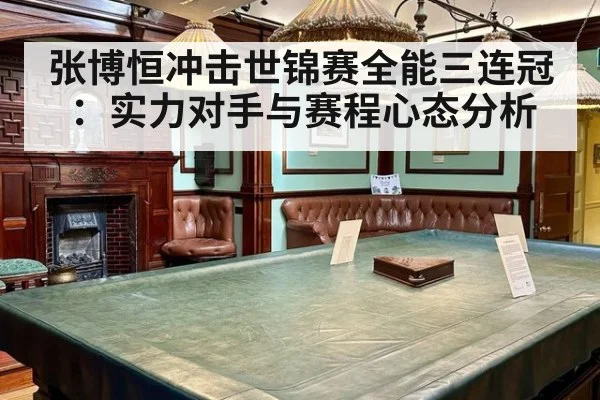 张博恒冲击世锦赛全能三连冠：实力对手与赛程心态分析