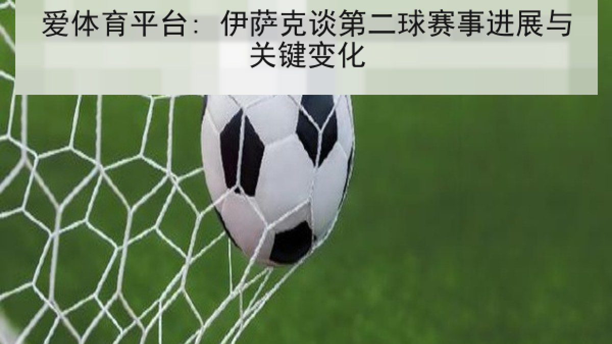 爱体育平台: 伊萨克谈第二球赛事进展与关键变化