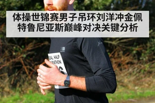 体操世锦赛男子吊环刘洋冲金佩特鲁尼亚斯巅峰对决关键分析
