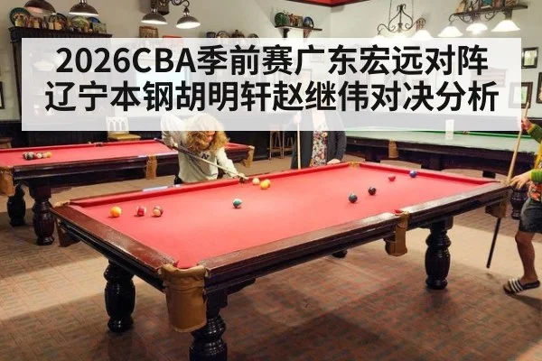 2026CBA季前赛广东宏远对阵辽宁本钢胡明轩赵继伟对决分析