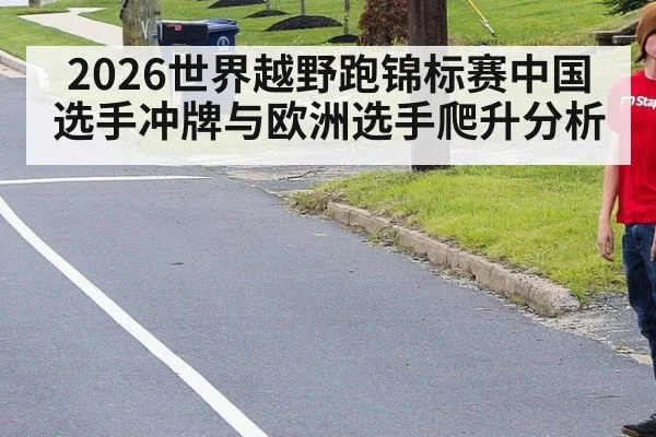 2026世界越野跑锦标赛中国选手冲牌与欧洲选手爬升分析